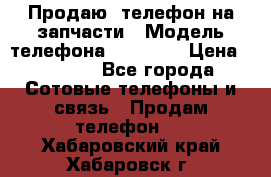 Продаю  телефон на запчасти › Модель телефона ­ Explay › Цена ­ 1 700 - Все города Сотовые телефоны и связь » Продам телефон   . Хабаровский край,Хабаровск г.